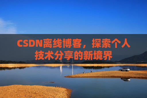CSDN离线博客，探索个人技术分享的新境界