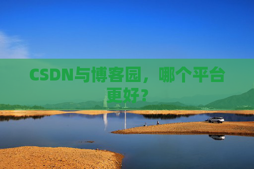 CSDN与博客园,哪个平台更好?