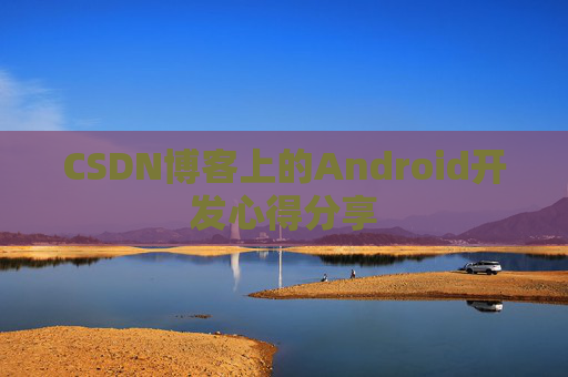 CSDN博客上的Android开发心得分享